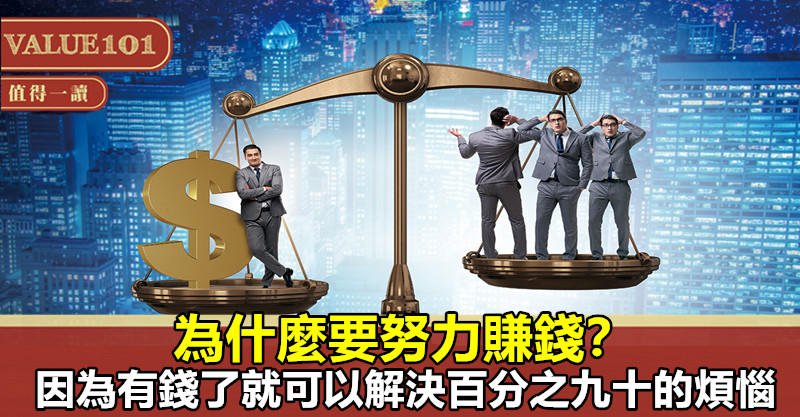 為什麼要努力賺錢?因為有錢了,就可以解決百分之九十的煩惱