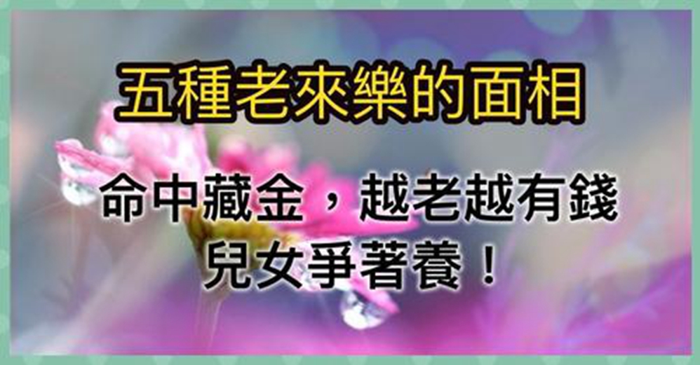 五種老來樂的面相,命中藏金,越老越有錢,兒女爭著養