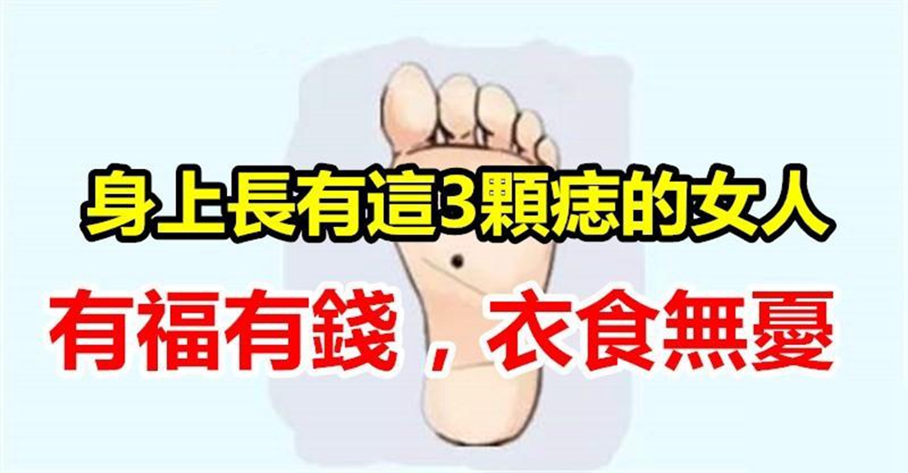 腳底長痣命中有財,身上長有3顆痣的女人,福祿壽財都不缺,衣食無憂過一生