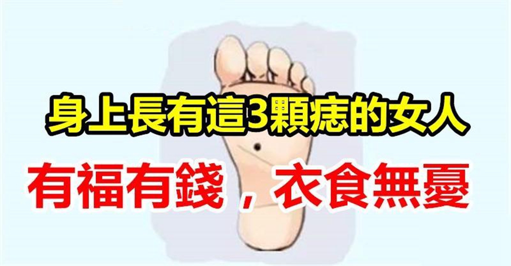 腳底長痣命中有財，身上長有3顆痣的女人，福祿壽財都不缺，衣食無憂過一生