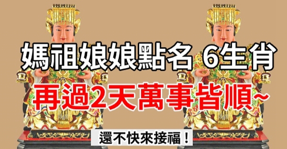 媽祖點名6大生肖,再過兩天萬事皆順,還不來接福