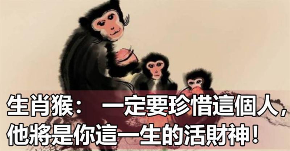 生肖猴: 一定要珍惜這個人, 他將是你這一生的活財神