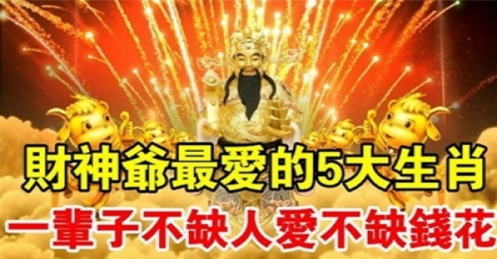 有錢花!財神爺最愛的5大生肖,一輩子不缺人愛不缺錢花!加碼拜財神,財運滾滾來~