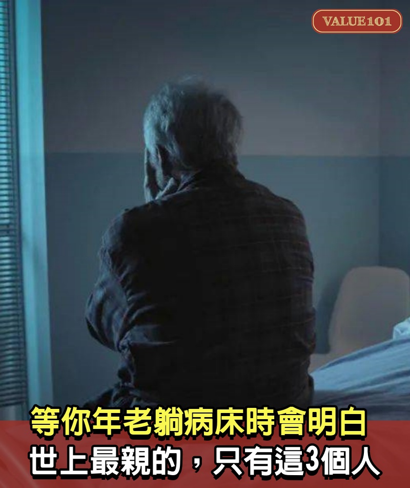 等你年老躺病床時,你會明白:世上最親的,只有這3個人