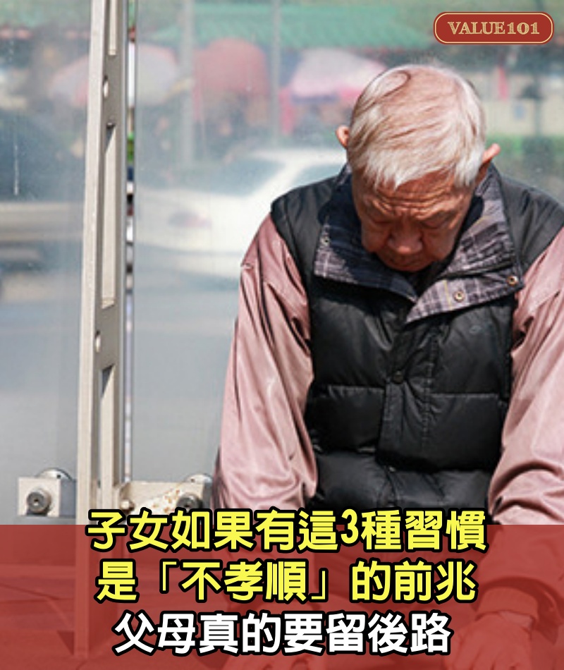 子女如果有這3種習慣，是「不孝順」的前兆，父母真的要留後路