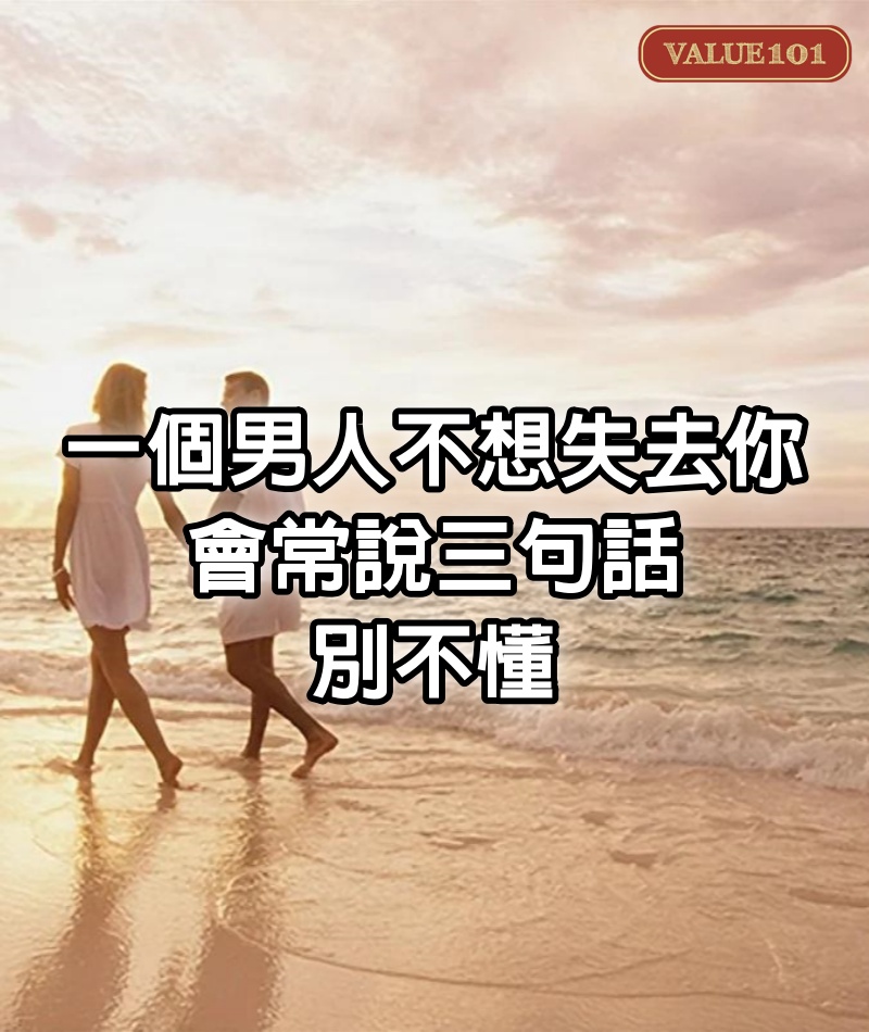 一個男人不想失去你，會常說三句話，別不懂