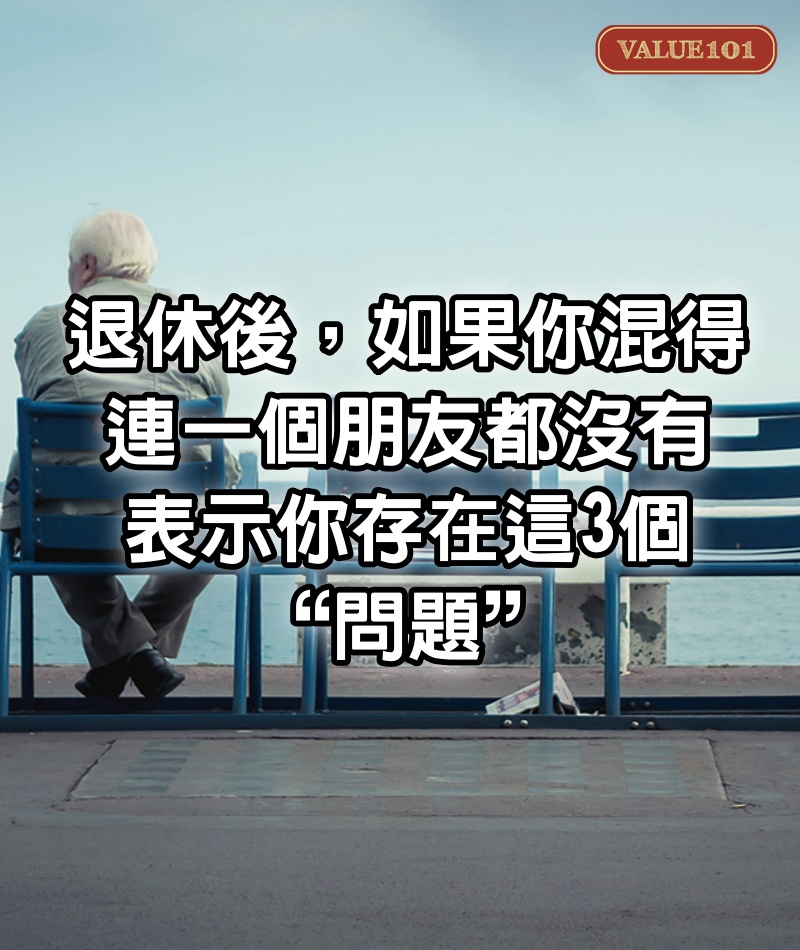 退休後，如果你混得連一個朋友都沒有，表示你存在這3個“問題”