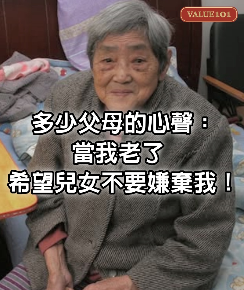多少父母的心聲：「當我老了 希望兒女不要嫌棄我」！