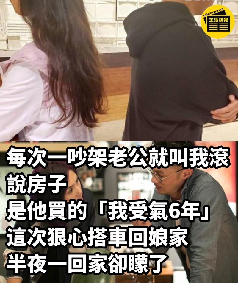 每次一吵架老公就叫我滾,說房子是他買的「我受氣6年」,這次狠心搭車回娘家,半夜一回家卻矇了
