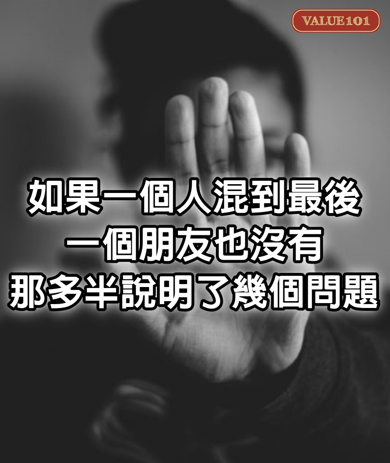 如果一個人混到最後，一個朋友也沒有，那多半說明了幾個問題