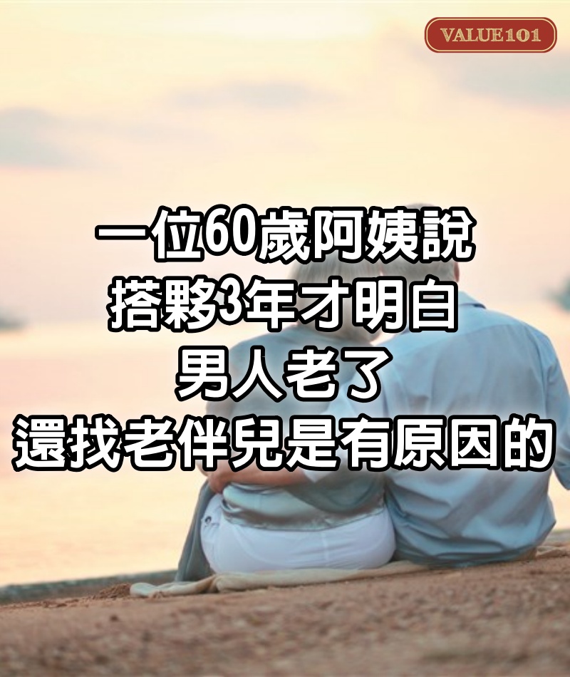 一位60歲阿姨說：搭夥3年才明白，男人老了還找老伴兒是有原因的