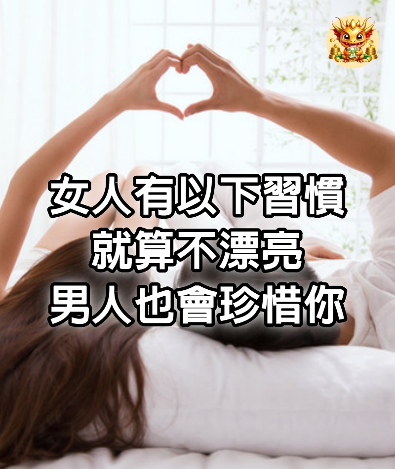女人有以下習慣，就算不漂亮，男人也會珍惜你