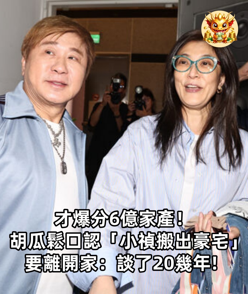 才爆分6億家產！胡瓜鬆口認「小禎搬出豪宅」要離開家：談了20幾年