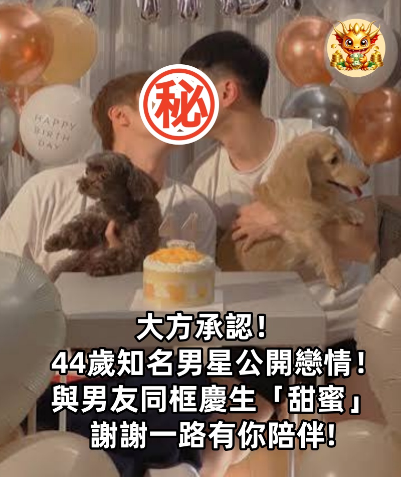 大方承認！ 44歲知名男星公開戀情！與男友同框慶生「甜蜜」：謝謝一路有你陪伴