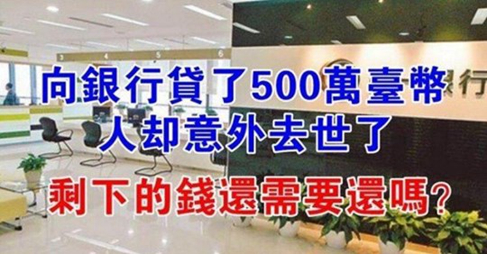 向銀行貸款500萬台幣,人卻意外沒了,錢還需要還嗎?看完漲知識!
