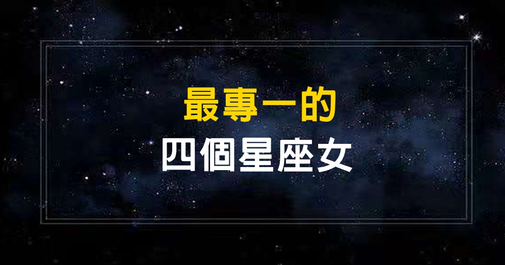 最專一的四個星座女，白羊女忠實真誠，天蠍女愛憎分明